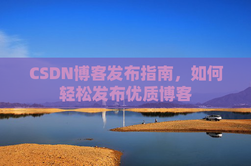 CSDN博客发布指南，如何轻松发布优质博客
