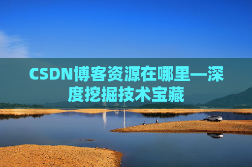 CSDN博客资源在哪里—深度挖掘技术宝藏